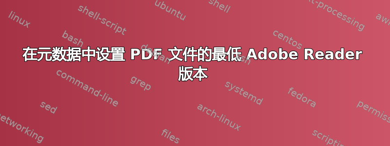 在元数据中设置 PDF 文件的最低 Adob​​e Reader 版本