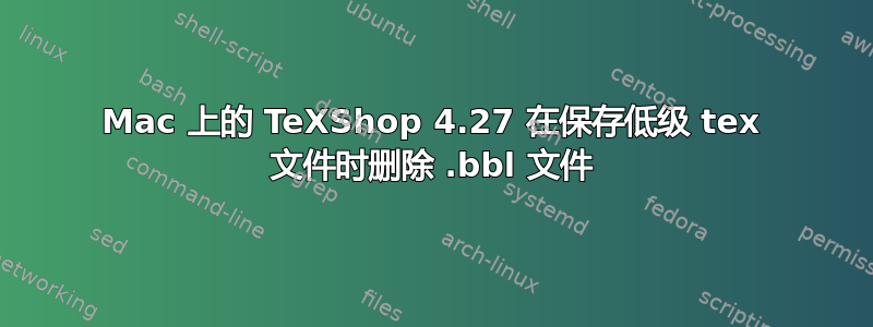 Mac 上的 TeXShop 4.27 在保存低级 tex 文件时删除 .bbl 文件