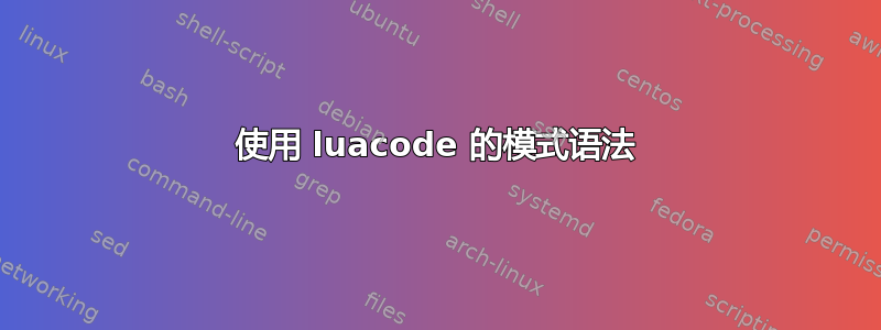 使用 luacode 的模式语法