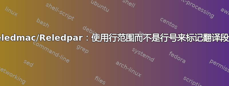 Reledmac/Reledpar：使用行范围而不是行号来标记翻译段落