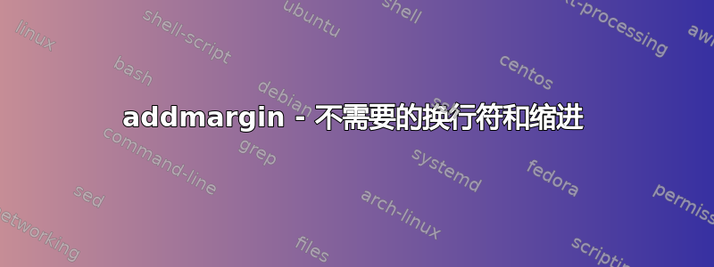 addmargin - 不需要的换行符和缩进