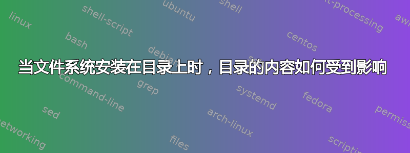 当文件系统安装在目录上时，目录的内容如何受到影响