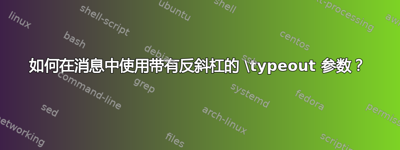 如何在消息中使用带有反斜杠的 \typeout 参数？