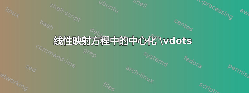 线性映射方程中的中心化 \vdots