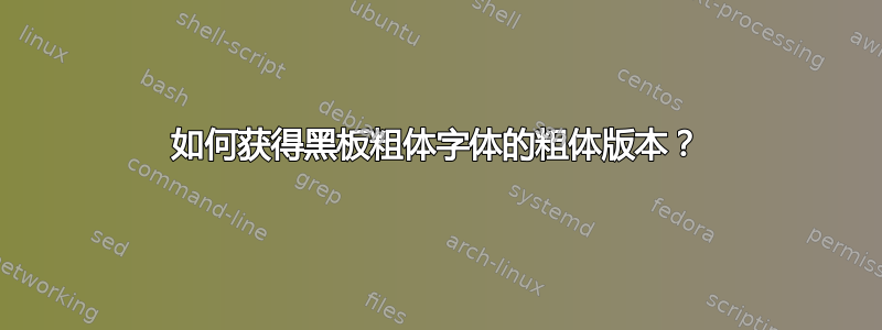 如何获得黑板粗体字体的粗体版本？