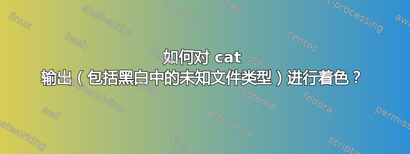 如何对 cat 输出（包括黑白中的未知文件类型）进行着色？