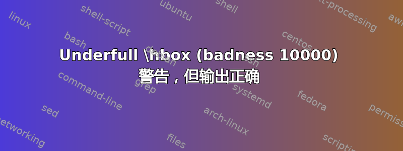 Underfull \hbox (badness 10000) 警告，但输出正确