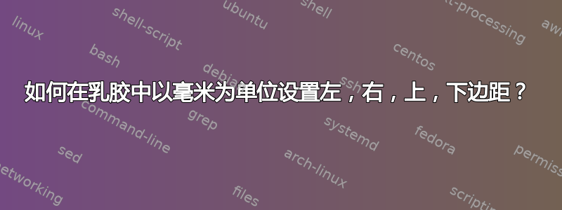 如何在乳胶中以毫米为单位设置左，右，上，下边距？