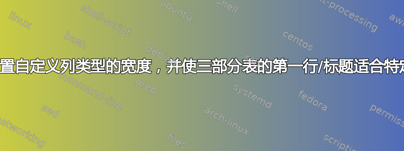 如何设置自定义列类型的宽度，并使三部分表的第一行/标题适合特定宽度