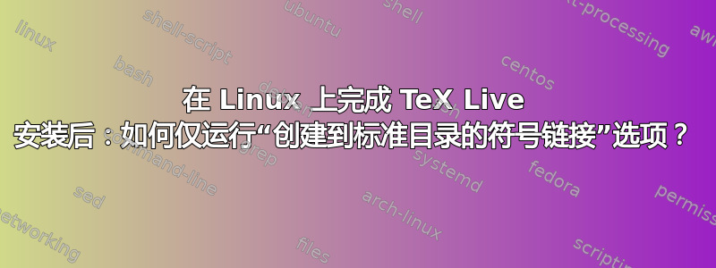 在 Linux 上完成 TeX Live 安装后：如何仅运行“创建到标准目录的符号链接”选项？