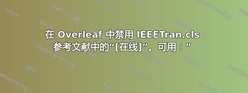 在 Overleaf 中禁用 IEEETran.cls 参考文献中的“[在线]”。可用：”