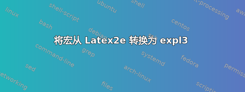 将宏从 Latex2e 转换为 expl3