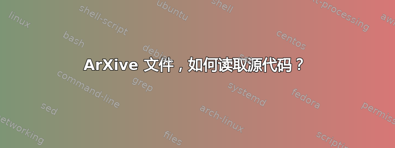 ArXive 文件，如何读取源代码？