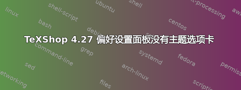 TeXShop 4.27 偏好设置面板没有主题选项卡