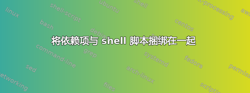 将依赖项与 shell 脚本捆绑在一起