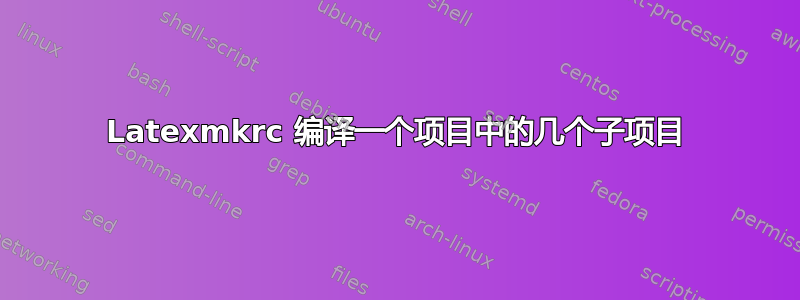 Latexmkrc 编译一个项目中的几个子项目