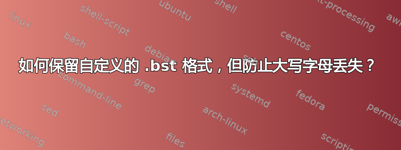 如何保留自定义的 .bst 格式，但防止大写字母丢失？