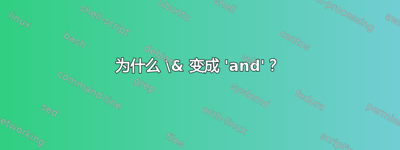 为什么 \& 变成 'and'？