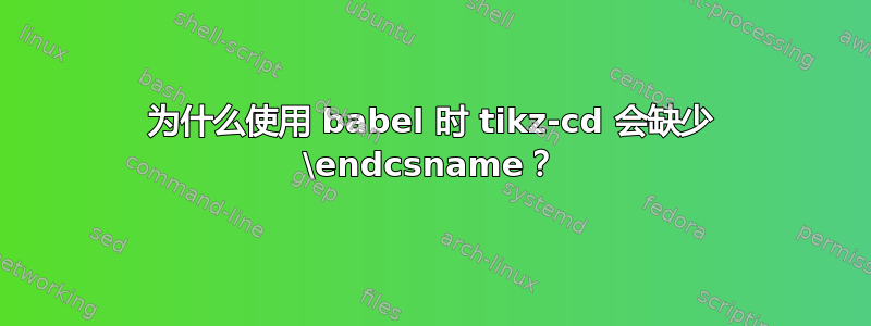 为什么使用 babel 时 tikz-cd 会缺少 \endcsname？