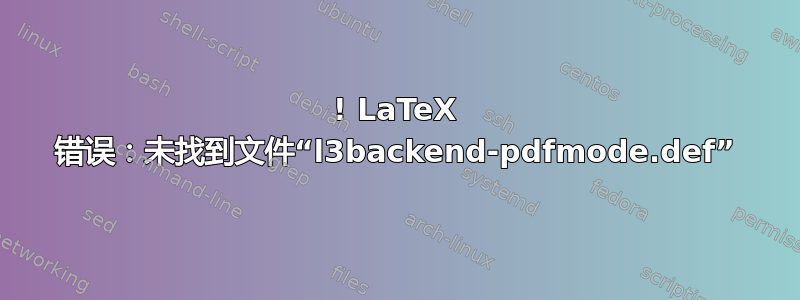 ! LaTeX 错误：未找到文件“l3backend-pdfmode.def”