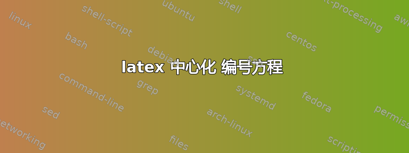 latex 中心化 编号方程