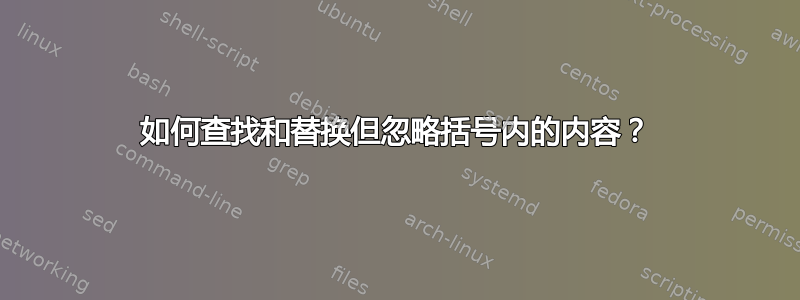 如何查找和替换但忽略括号内的内容？