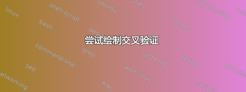 尝试绘制交叉验证