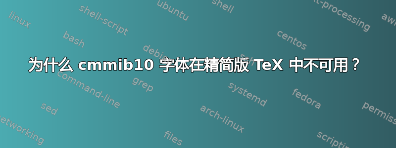 为什么 cmmib10 字体在精简版 TeX 中不可用？