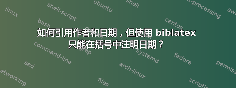 如何引用作者和日期，但使用 biblatex 只能在括​​号中注明日期？