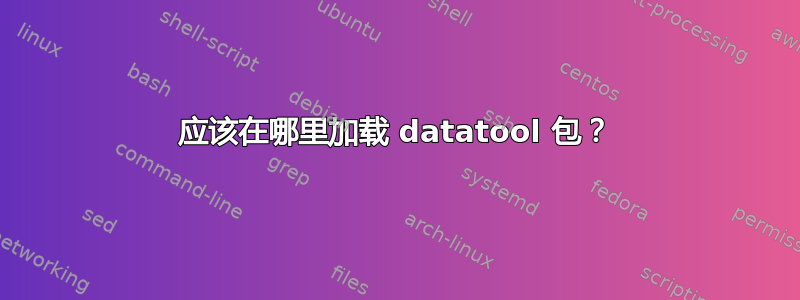 应该在哪里加载 datatool 包？