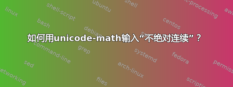 如何用unicode-math输入“不绝对连续”？