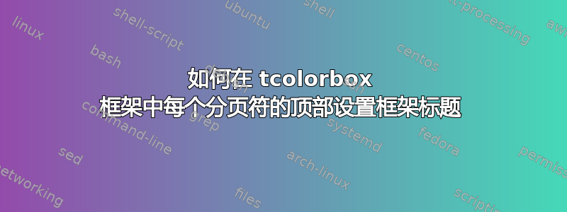 如何在 tcolorbox 框架中每个分页符的顶部设置框架标题