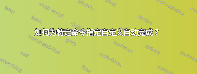 如何为特定命令指定自定义自动完成？