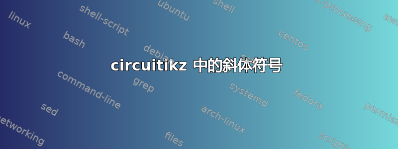 circuitikz 中的斜体符号