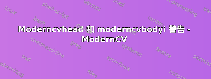 Moderncvhead 和 moderncvbodyi 警告 - ModernCV