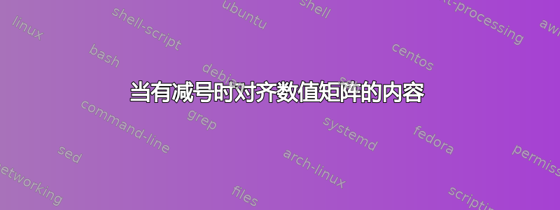 当有减号时对齐数值矩阵的内容