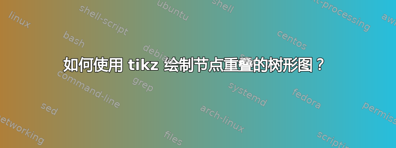 如何使用 tikz 绘制节点重叠的树形图？