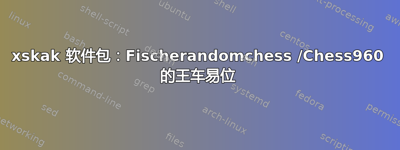 xskak 软件包：Fischerandomchess /Chess960 的王车易位