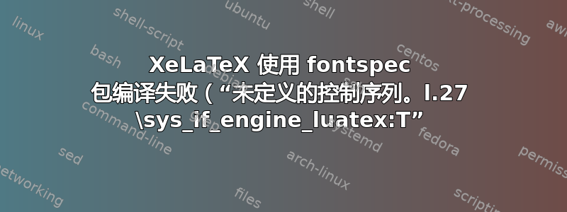 XeLaTeX 使用 fontspec 包编译失败（“未定义的控制序列。l.27 \sys_if_engine_luatex:T”