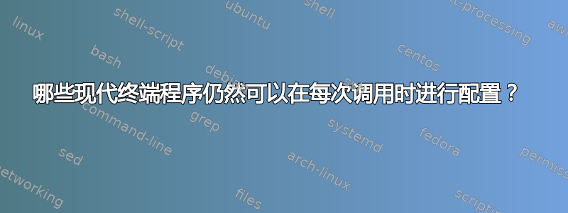 哪些现代终端程序仍然可以在每次调用时进行配置？ 