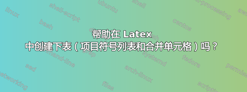 帮助在 Latex 中创建下表（项目符号列表和合并单元格）吗？