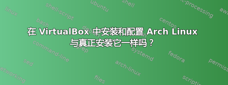 在 VirtualBox 中安装和配置 Arch Linux 与真正安装它一样吗？