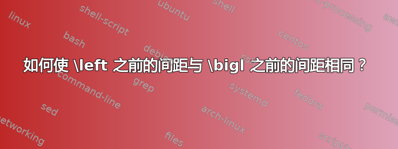 如何使 \left 之前的间距与 \bigl 之前的间距相同？