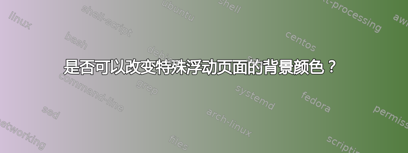 是否可以改变特殊浮动页面的背景颜色？