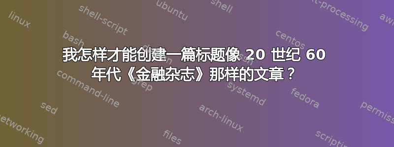 我怎样才能创建一篇标题像 20 世纪 60 年代《金融杂志》那样的文章？