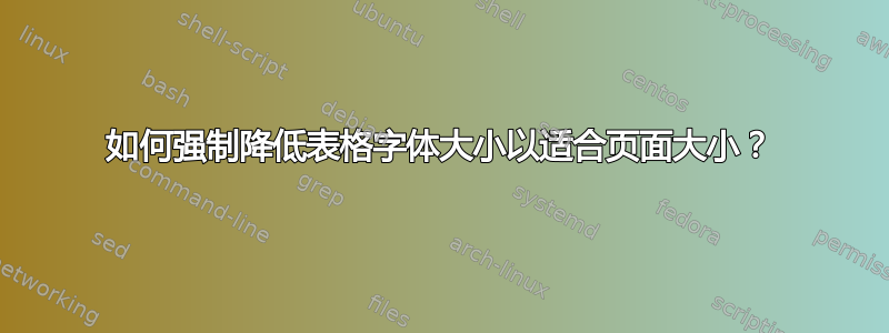 如何强制降低表格字体大小以适合页面大小？