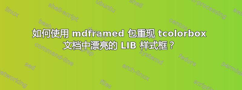 如何使用 mdframed 包重现 tcolorbox 文档中漂亮的 LIB 样式框？