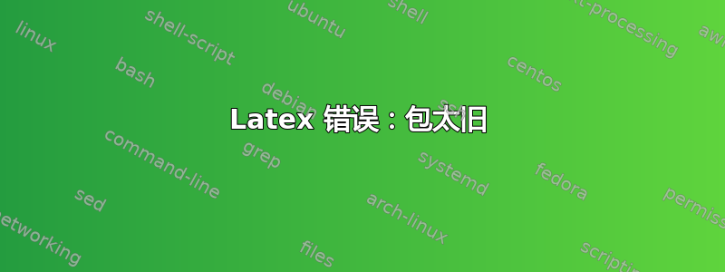 Latex 错误：包太旧