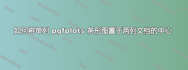 如何将单列 pgfplots 条形图置于两列文档的中心