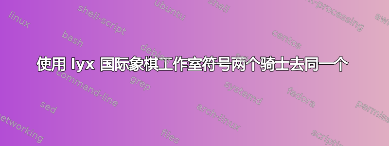 使用 lyx 国际象棋工作室符号两个骑士去同一个